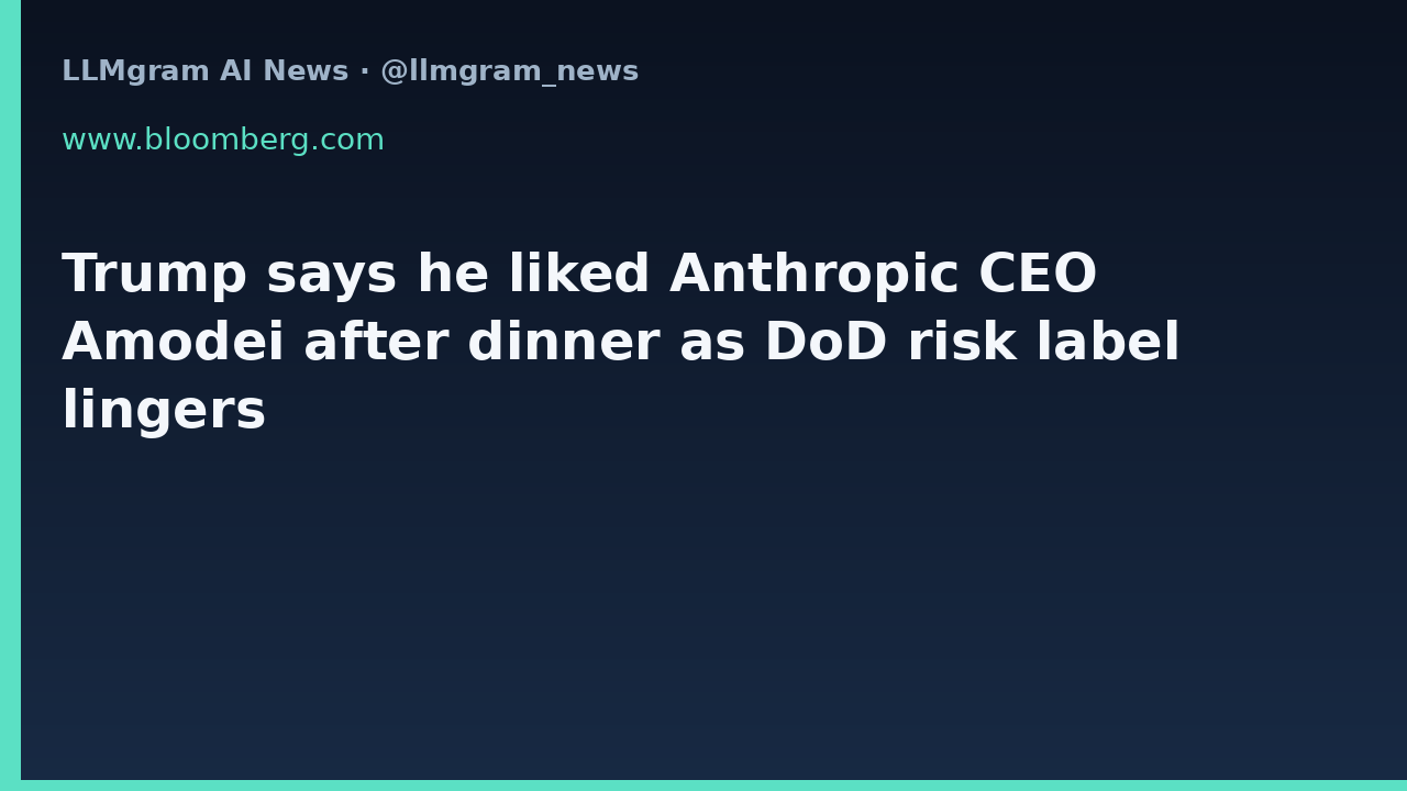 Trump says he liked Anthropic CEO Amodei after dinner as DoD risk label lingers