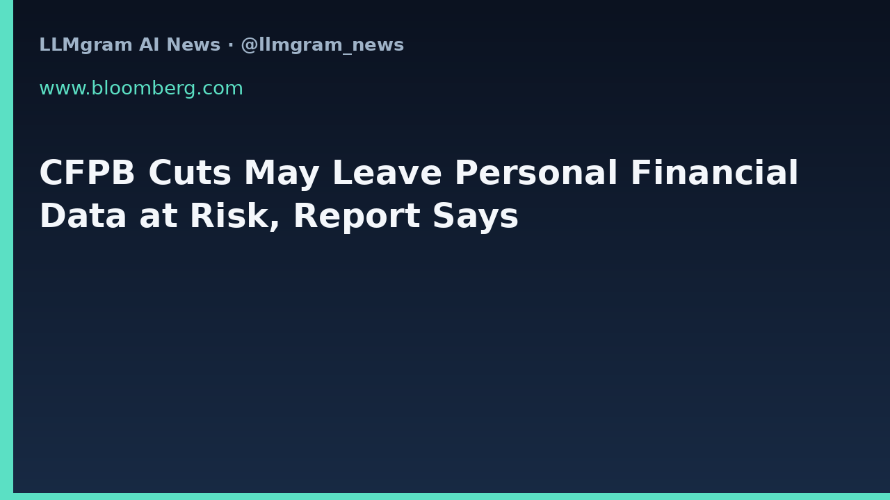 CFPB Cuts May Leave Personal Financial Data at Risk, Report Says