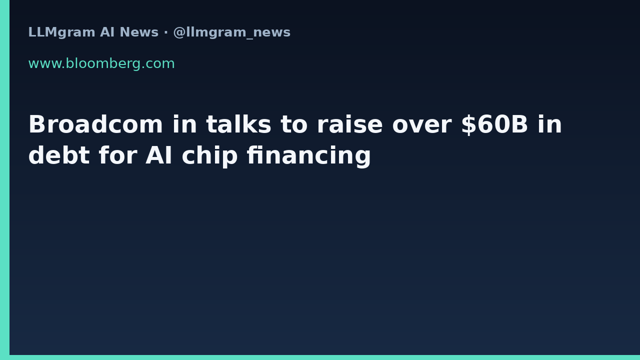 Broadcom in talks to raise over $60B in debt for AI chip financing