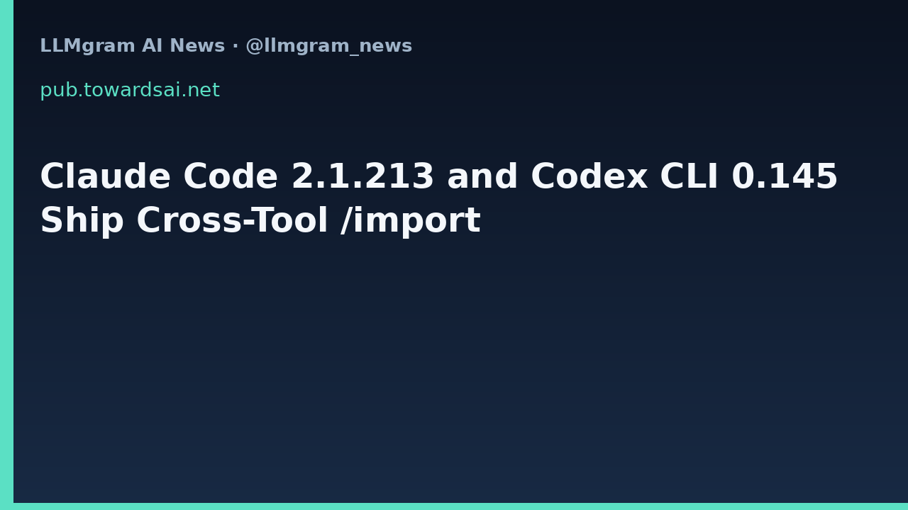 Claude Code 2.1.213 and Codex CLI 0.145 Ship Cross-Tool /import