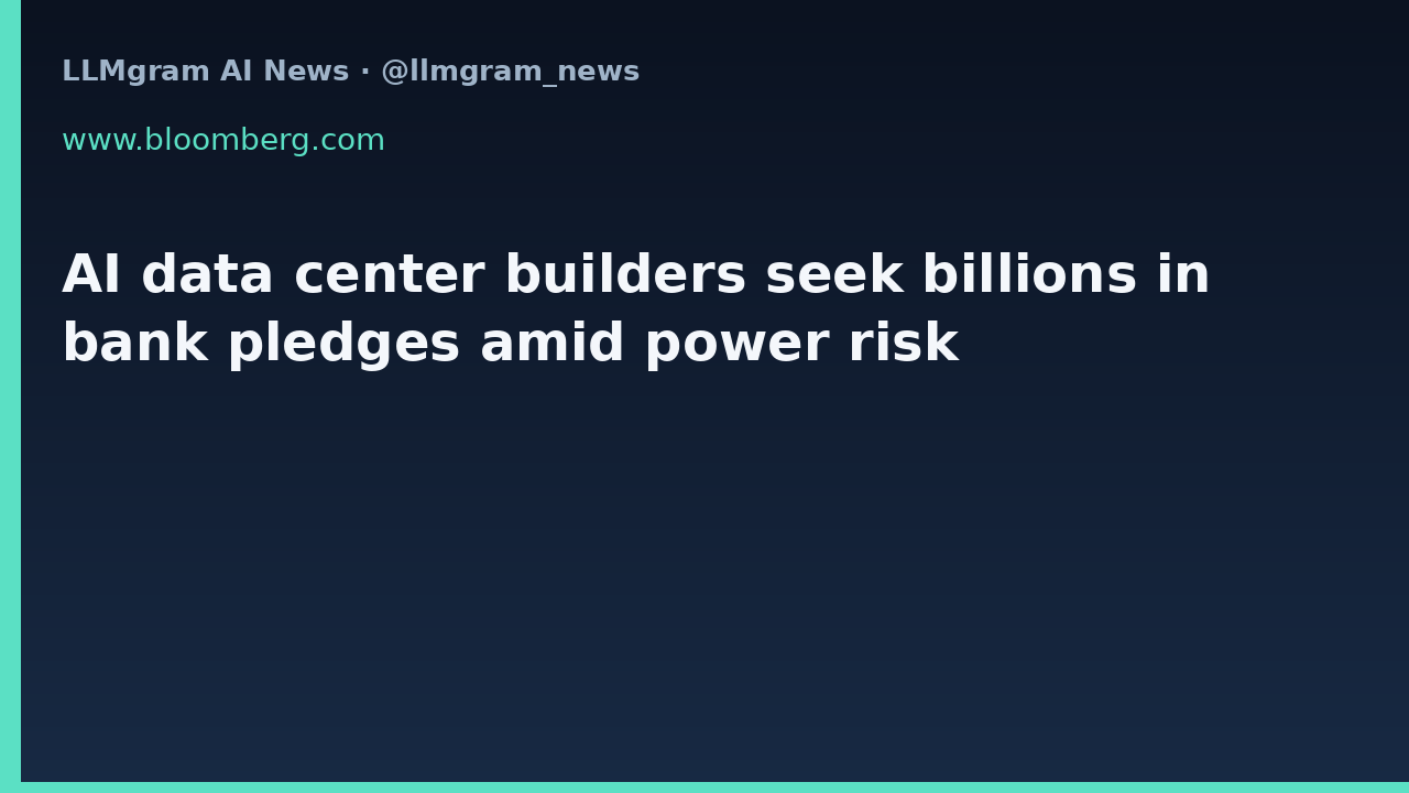 AI data center builders seek billions in bank pledges amid power risk