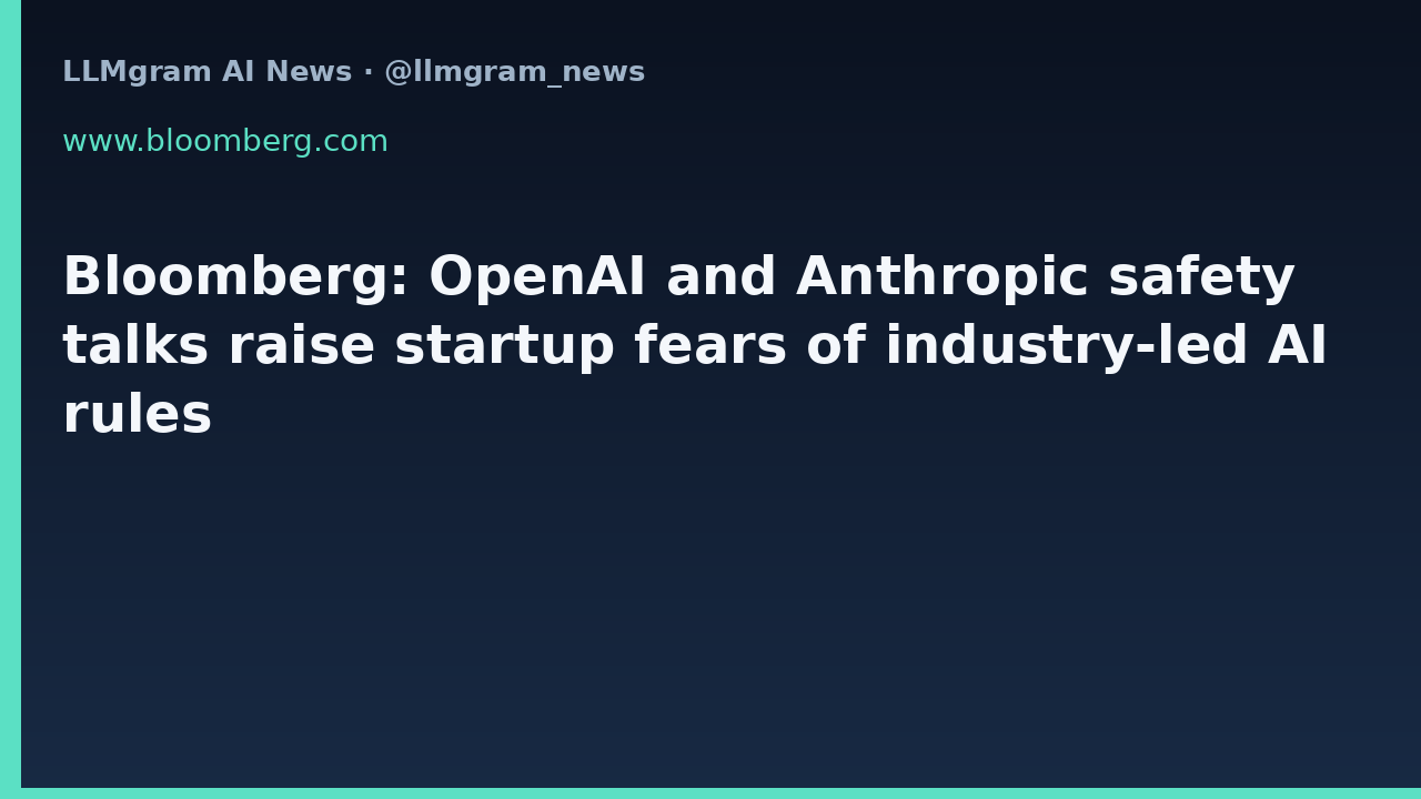 Bloomberg: OpenAI and Anthropic safety talks raise startup fears of industry-led AI rules