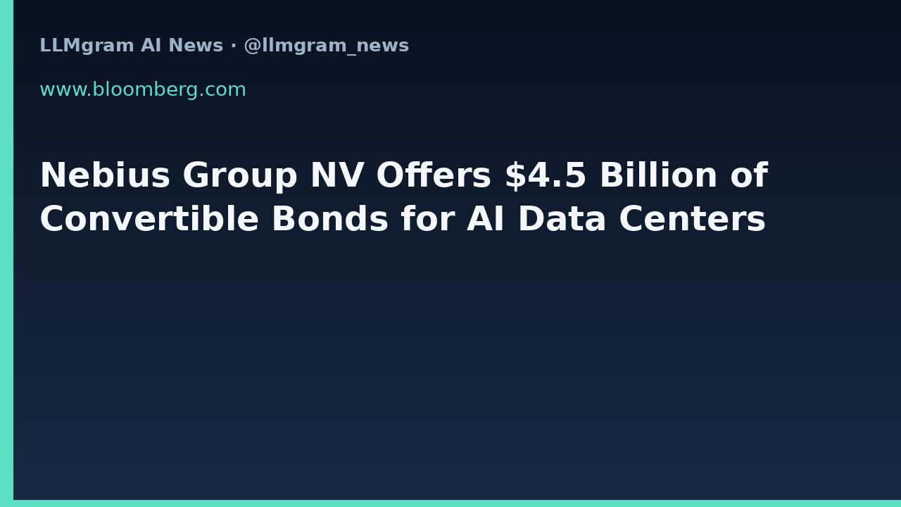 Nebius Group NV Offers $4.5 Billion of Convertible Bonds for AI Data Centers
