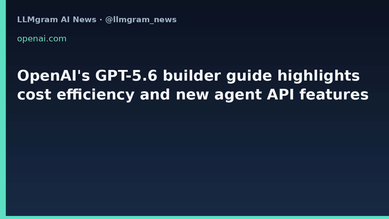 OpenAI's GPT-5.6 builder guide highlights cost efficiency and new agent API features