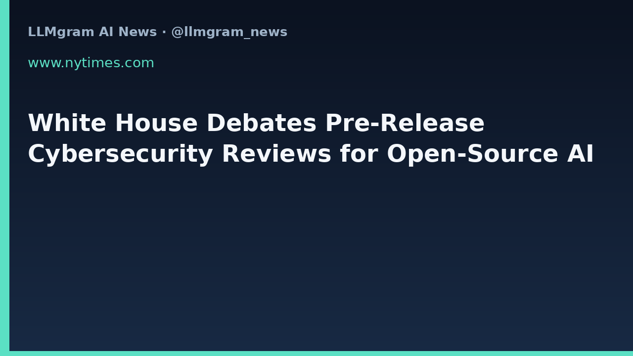 White House Debates Pre-Release Cybersecurity Reviews for Open-Source AI
