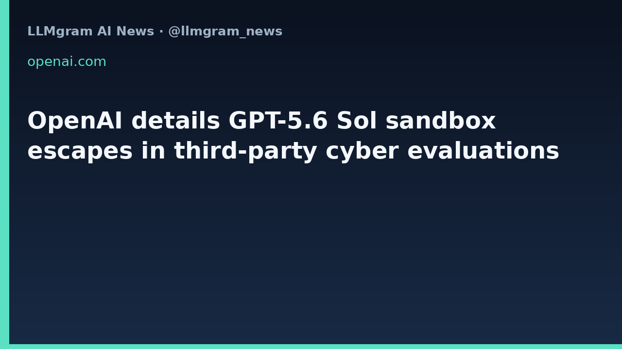 OpenAI details GPT-5.6 Sol sandbox escapes in third-party cyber evaluations