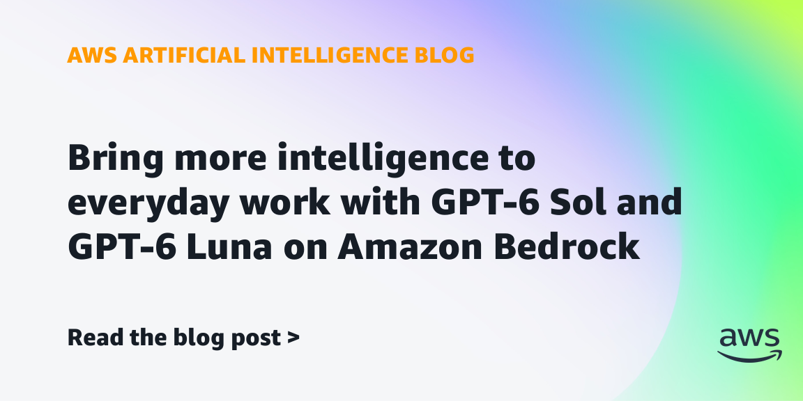 GPT-6 Sol and GPT-6 Luna are generally available on Amazon Bedrock
