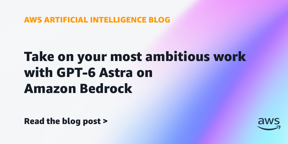 GPT-6 Astra Is Now Generally Available on Amazon Bedrock