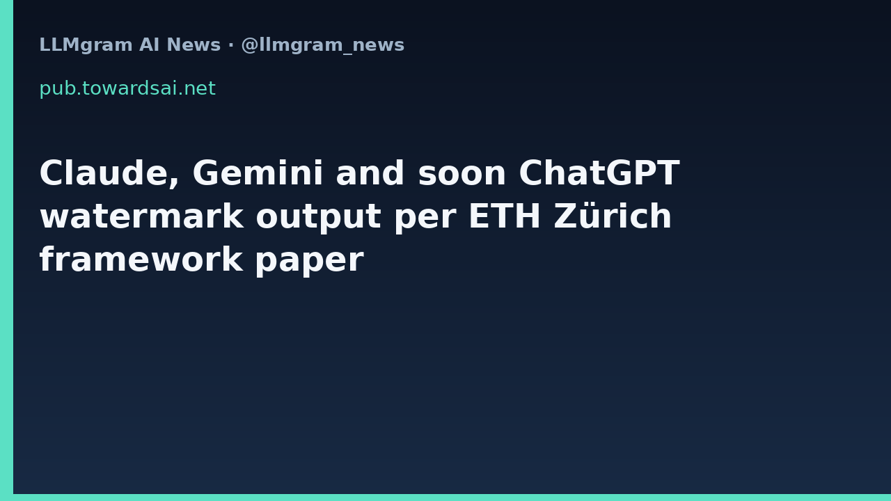 Claude, Gemini and soon ChatGPT watermark output per ETH Zürich framework paper