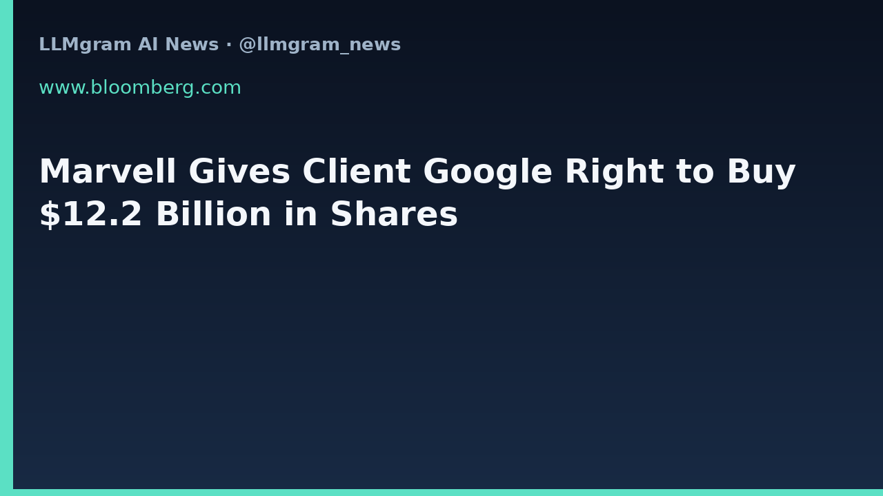 Marvell Gives Client Google Right to Buy $12.2 Billion in Shares