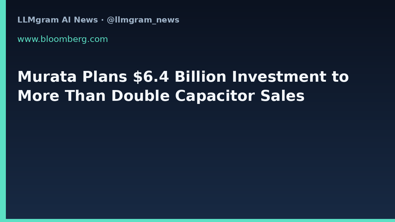 Murata Plans $6.4 Billion Investment to More Than Double Capacitor Sales