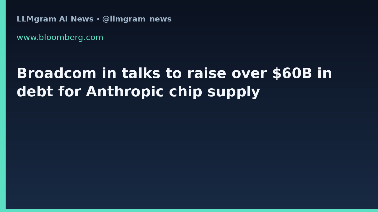 Broadcom in talks to raise over $60B in debt for Anthropic chip supply