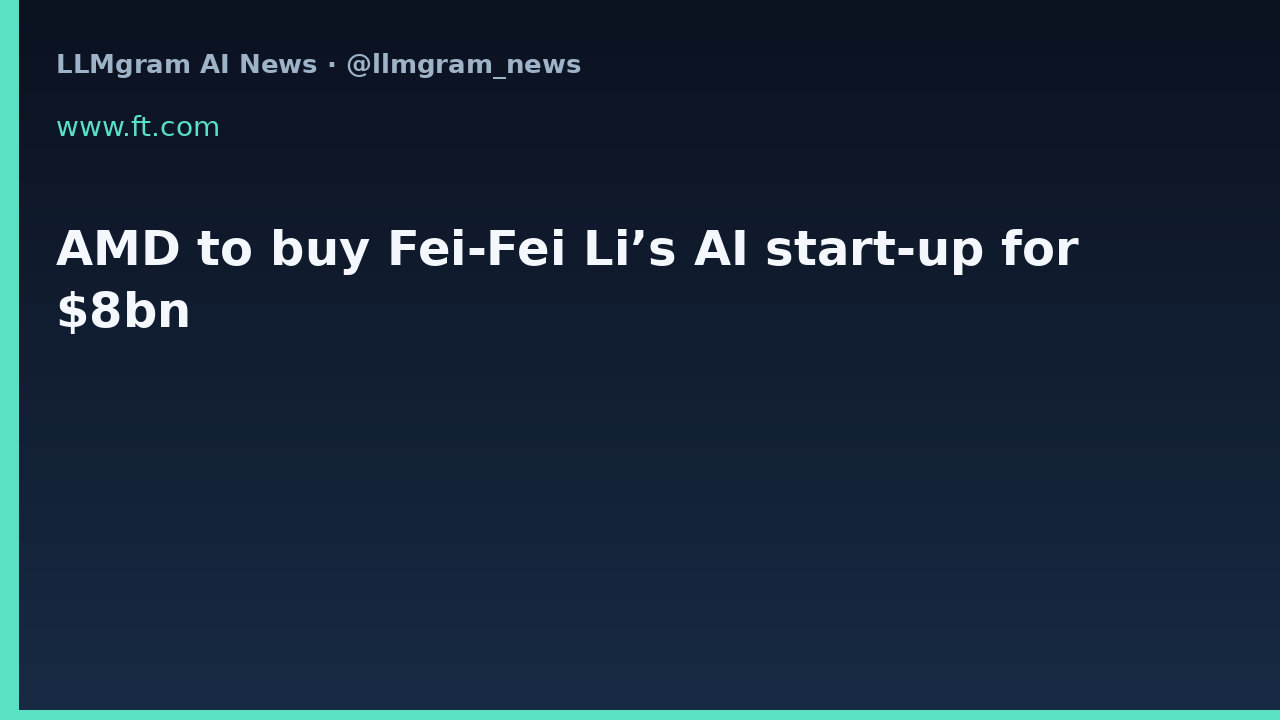 AMD to buy Fei-Fei Li’s AI start-up for $8bn