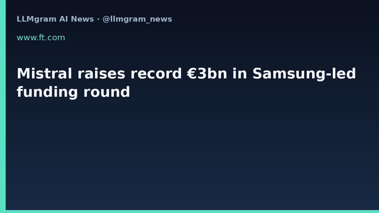 Mistral raises record €3bn in Samsung-led funding round