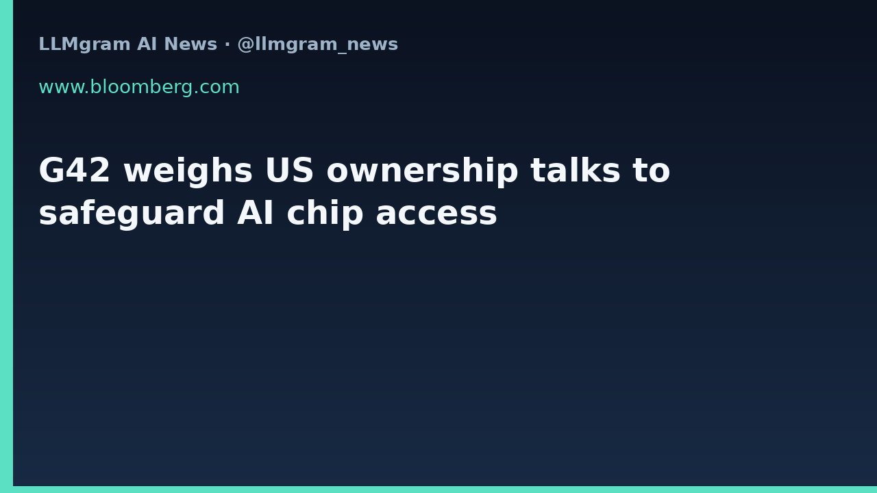 G42 weighs US ownership talks to safeguard AI chip access