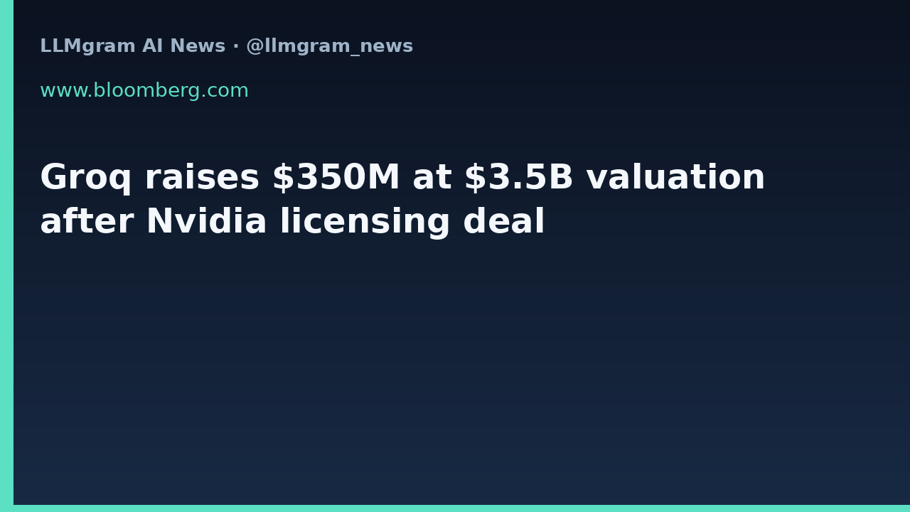 Groq raises $350M at $3.5B valuation after Nvidia licensing deal
